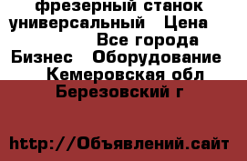 фрезерный станок универсальный › Цена ­ 130 000 - Все города Бизнес » Оборудование   . Кемеровская обл.,Березовский г.